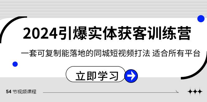 2024·引爆实体获客训练营 一套可复制能落地的同城短视频打法 适合所有平台去创吧-网创项目资源站-副业项目-创业项目-搞钱项目黑蛋搞钱