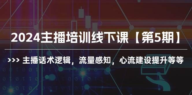 2024主播培训线下课【第5期】主播话术逻辑，流量感知，心流建设提升等等去创吧-网创项目资源站-副业项目-创业项目-搞钱项目黑蛋搞钱