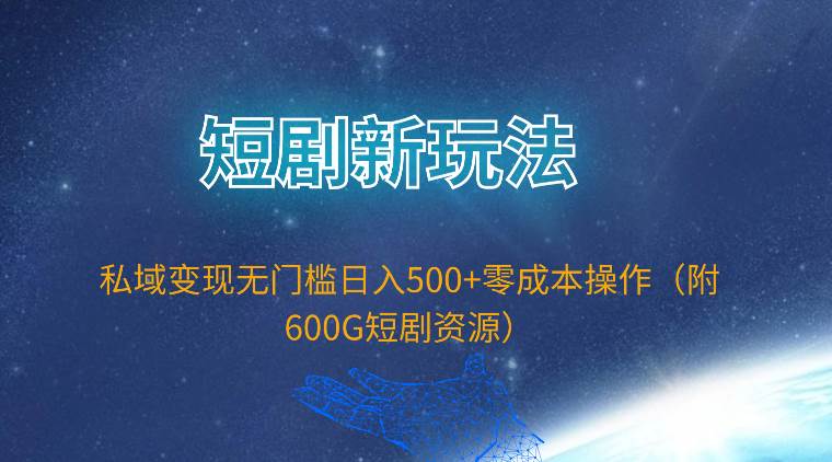 短剧新玩法，私域变现无门槛日入500+零成本操作（附600G短剧资源）去创吧-网创项目资源站-副业项目-创业项目-搞钱项目黑蛋搞钱