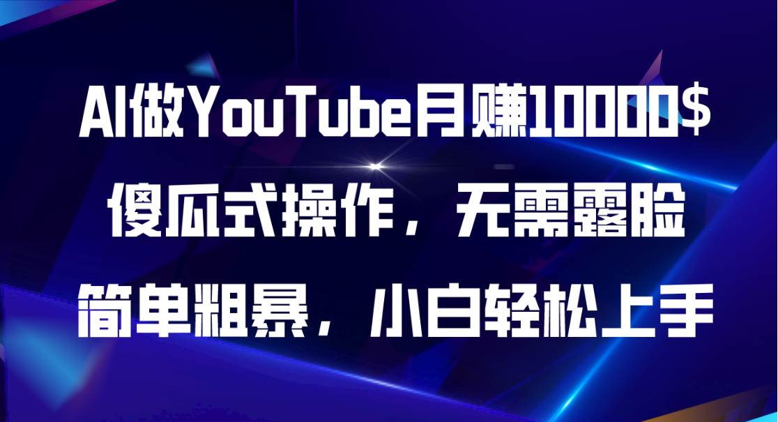 AI做YouTube月赚10000$，傻瓜式操作无需露脸，简单粗暴，小白轻松上手去创吧-网创项目资源站-副业项目-创业项目-搞钱项目黑蛋搞钱