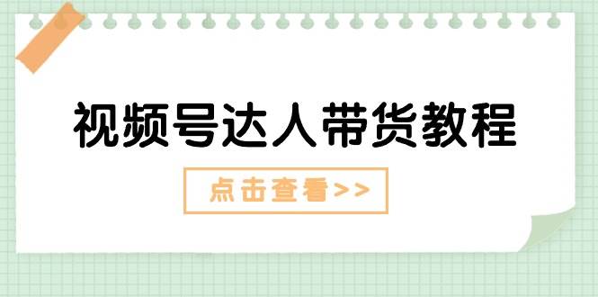 视频号达人带货教程：达人剧情打法+达人带货广告去创吧-网创项目资源站-副业项目-创业项目-搞钱项目黑蛋搞钱