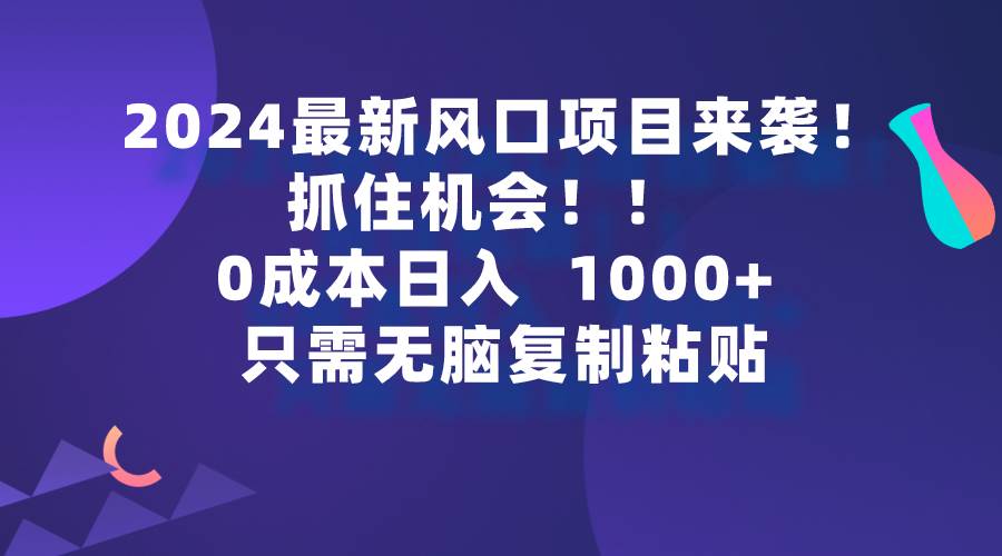 2024最新风口项目来袭，抓住机会，0成本一部手机日入1000+，只需无脑复…去创吧-网创项目资源站-副业项目-创业项目-搞钱项目黑蛋搞钱