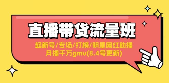 直播带货流量班：起新号/专场/打榜/明星网红助播/月播千万gmv(8.4号更新)去创吧-网创项目资源站-副业项目-创业项目-搞钱项目黑蛋搞钱
