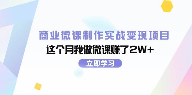 商业微课制作实战变现项目，这个月我做微课赚了2W+去创吧-网创项目资源站-副业项目-创业项目-搞钱项目黑蛋搞钱