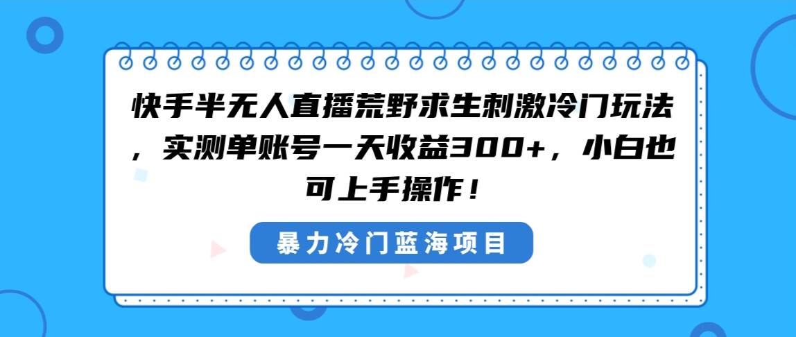 快手半无人直播荒野求生刺激冷门玩法，实测单账号一天收益300+，小白也…去创吧-网创项目资源站-副业项目-创业项目-搞钱项目黑蛋搞钱