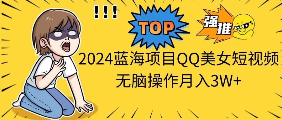 2024蓝海项目QQ美女短视频无脑操作月入3W+去创吧-网创项目资源站-副业项目-创业项目-搞钱项目黑蛋搞钱