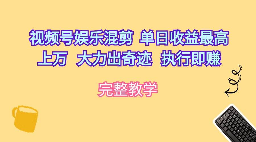 视频号娱乐混剪  单日收益最高上万   大力出奇迹   执行即赚去创吧-网创项目资源站-副业项目-创业项目-搞钱项目黑蛋搞钱