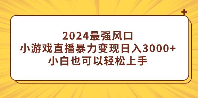 2024最强风口，小游戏直播暴力变现日入3000+小白也可以轻松上手去创吧-网创项目资源站-副业项目-创业项目-搞钱项目黑蛋搞钱
