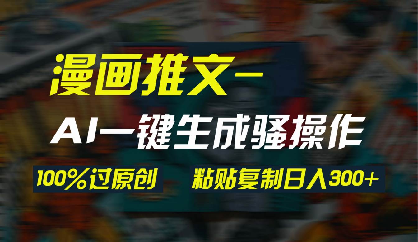 AI一键生成漫画爆款视频，3分钟1条双重去重100%过原创，粘贴复制日入300+去创吧-网创项目资源站-副业项目-创业项目-搞钱项目黑蛋搞钱