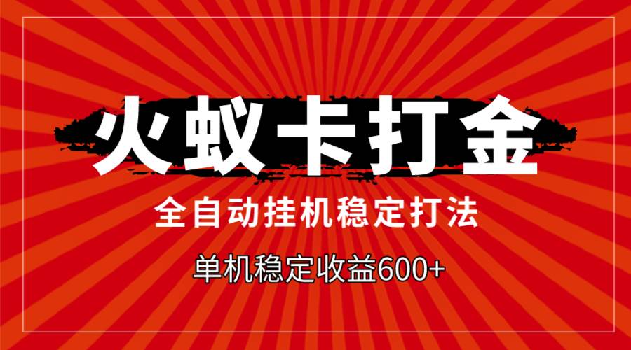 火蚁卡打金，全自动稳定打法，单机收益600+去创吧-网创项目资源站-副业项目-创业项目-搞钱项目黑蛋搞钱