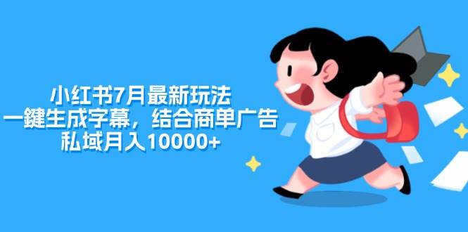 小红书7月最新玩法，一鍵生成字幕，结合商单广告，私域月入10000+去创吧-网创项目资源站-副业项目-创业项目-搞钱项目黑蛋搞钱