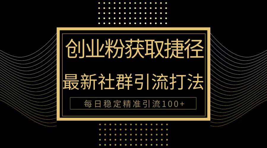 创业粉捷径！最新被动引流方法大揭秘，实现每日100+精准引流去创吧-网创项目资源站-副业项目-创业项目-搞钱项目黑蛋搞钱