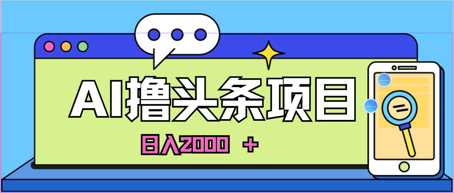 AI今日头条，当日建号，次日盈利，适合新手，每日收入超2000元的好项目去创吧-网创项目资源站-副业项目-创业项目-搞钱项目黑蛋搞钱