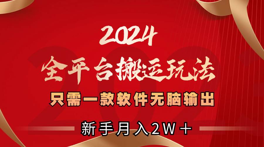 2024全平台搬运玩法，只需一款软件，无脑输出，新手也能月入2W＋去创吧-网创项目资源站-副业项目-创业项目-搞钱项目黑蛋搞钱