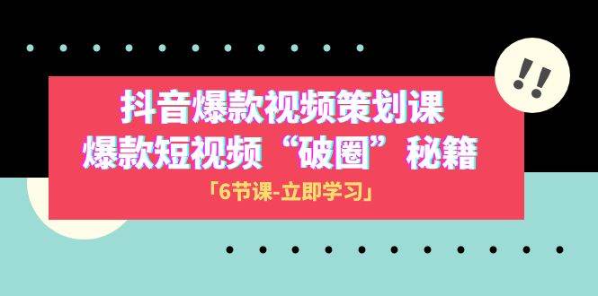 2023抖音爆款视频-策划课，爆款短视频“破 圈”秘籍（6节课）去创吧-网创项目资源站-副业项目-创业项目-搞钱项目黑蛋搞钱