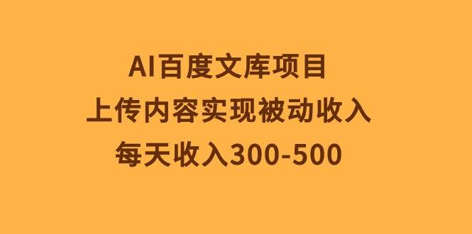 AI百度文库项目，上传内容实现被动收入，每天收入300-500去创吧-网创项目资源站-副业项目-创业项目-搞钱项目黑蛋搞钱