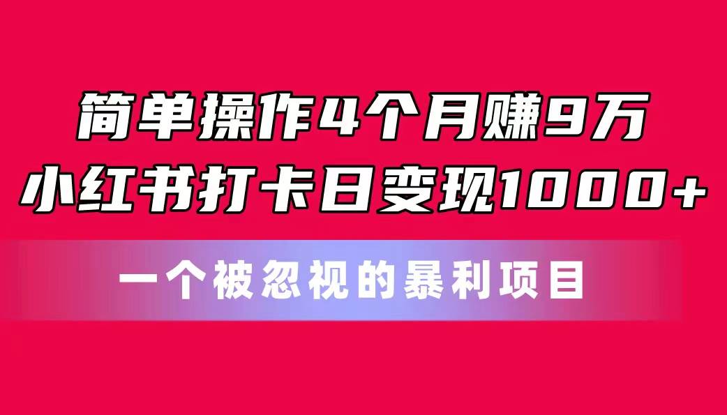 简单操作4个月赚9万！小红书打卡日变现1000+！一个被忽视的暴力项目去创吧-网创项目资源站-副业项目-创业项目-搞钱项目黑蛋搞钱