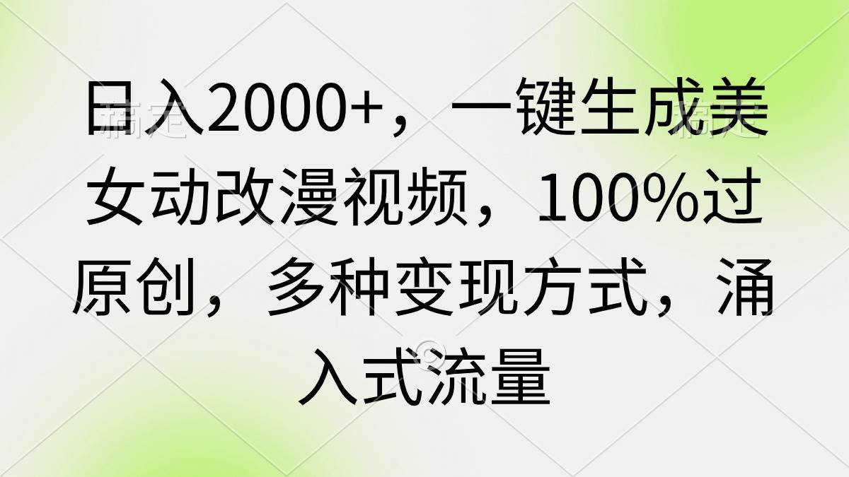 日入2000+，一键生成美女动改漫视频，100%过原创，多种变现方式 涌入式流量去创吧-网创项目资源站-副业项目-创业项目-搞钱项目黑蛋搞钱