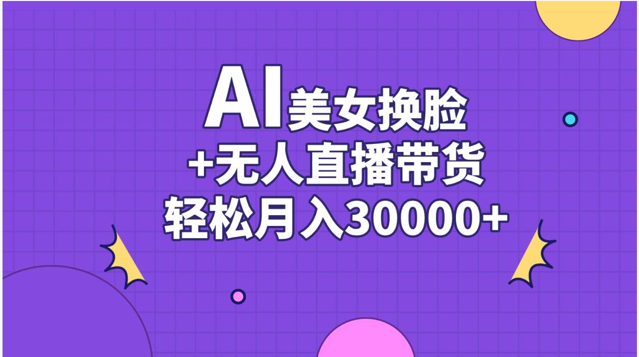 AI美女换脸视频结合无人直播带货，随便月入30000+去创吧-网创项目资源站-副业项目-创业项目-搞钱项目黑蛋搞钱