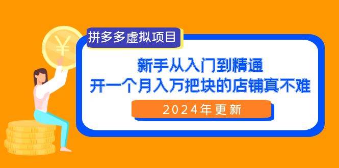 拼多多虚拟项目：入门到精通，开一个月入万把块的店铺 真不难（24年更新）去创吧-网创项目资源站-副业项目-创业项目-搞钱项目黑蛋搞钱