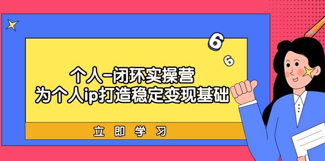 个人-闭环实操营：为个人ip打造稳定变现基础，从价值定位/爆款打造/产品…去创吧-网创项目资源站-副业项目-创业项目-搞钱项目黑蛋搞钱