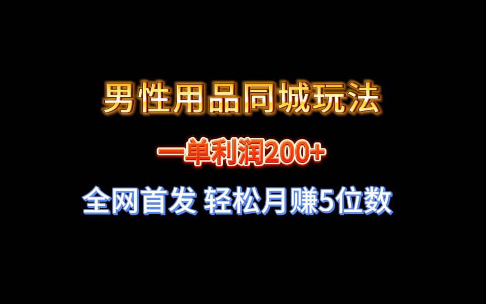 全网首发 一单利润200+ 男性用品同城玩法 轻松月赚5位数去创吧-网创项目资源站-副业项目-创业项目-搞钱项目黑蛋搞钱