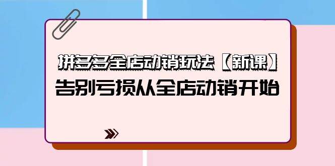 拼多多全店动销玩法【新课】，告别亏损从全店动销开始（4节视频课）去创吧-网创项目资源站-副业项目-创业项目-搞钱项目黑蛋搞钱