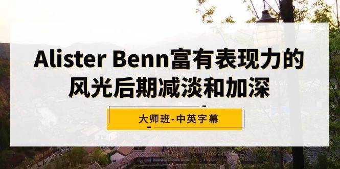 Alister Benn富有表现力的风光后期减淡和加深大师班-中英字幕去创吧-网创项目资源站-副业项目-创业项目-搞钱项目黑蛋搞钱