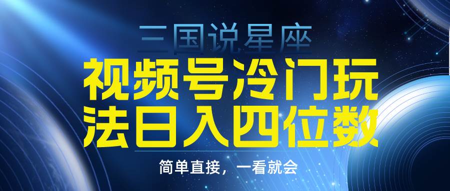 视频号掘金冷门玩法，三国星座赛道，日入四位数（教程+素材）去创吧-网创项目资源站-副业项目-创业项目-搞钱项目黑蛋搞钱