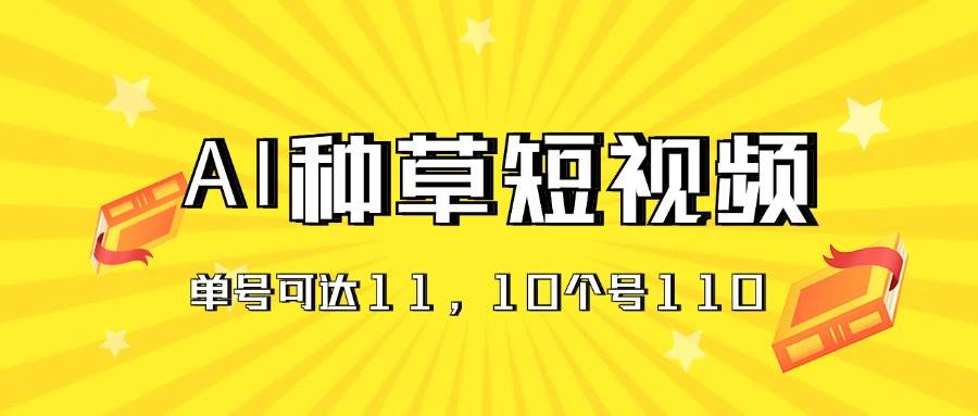 AI种草单账号日收益11元（抖音，快手，视频号），10个就是110元去创吧-网创项目资源站-副业项目-创业项目-搞钱项目黑蛋搞钱