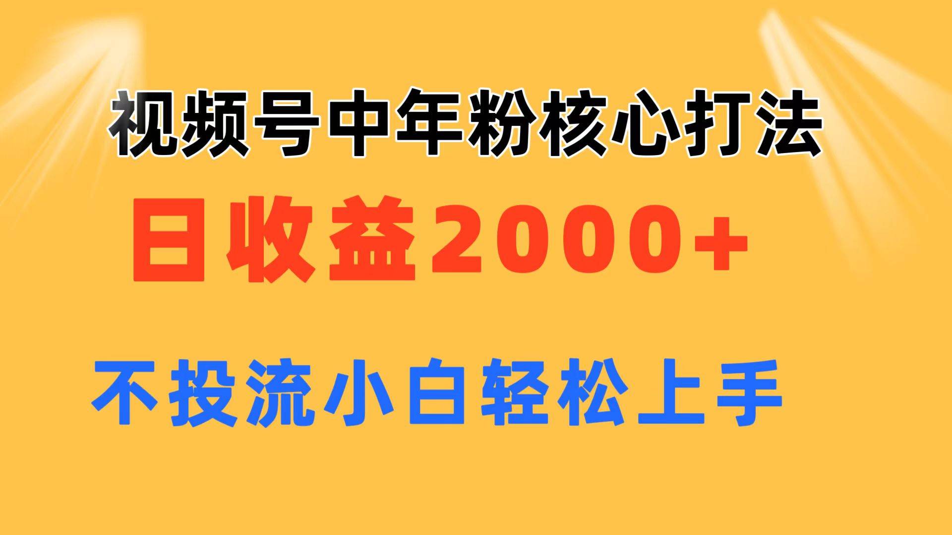 视频号中年粉核心玩法 日收益2000+ 不投流小白轻松上手去创吧-网创项目资源站-副业项目-创业项目-搞钱项目黑蛋搞钱