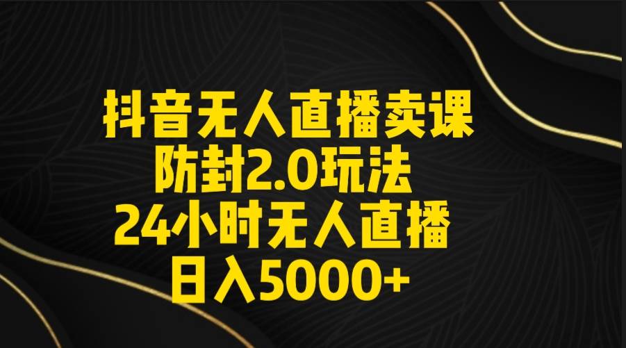 抖音无人直播卖课防封2.0玩法 打造日不落直播间 日入5000+附直播素材+音频去创吧-网创项目资源站-副业项目-创业项目-搞钱项目黑蛋搞钱