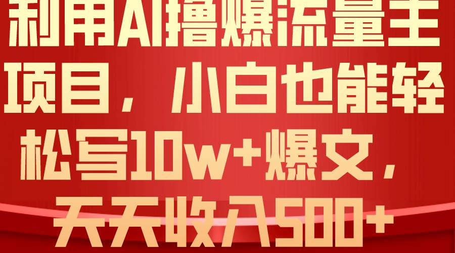 利用 AI撸爆流量主收益，小白也能轻松写10W+爆款文章，轻松日入500+去创吧-网创项目资源站-副业项目-创业项目-搞钱项目黑蛋搞钱