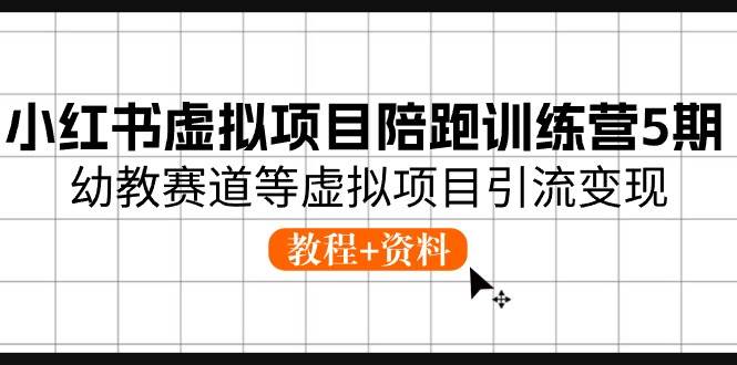 小红书虚拟项目陪跑训练营5期，幼教赛道等虚拟项目引流变现 (教程+资料)去创吧-网创项目资源站-副业项目-创业项目-搞钱项目黑蛋搞钱