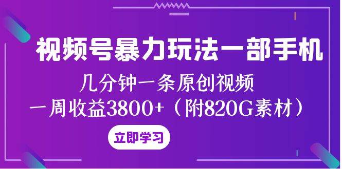 视频号暴力玩法一部手机 几分钟一条原创视频 一周收益3800+（附820G素材）去创吧-网创项目资源站-副业项目-创业项目-搞钱项目黑蛋搞钱