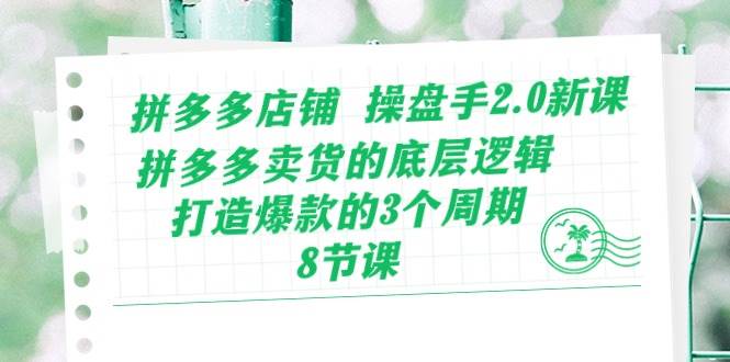 拼多多店铺 操盘手2.0新课，拼多多卖货的底层逻辑，打造爆款的3个周期-8节去创吧-网创项目资源站-副业项目-创业项目-搞钱项目黑蛋搞钱