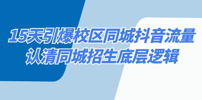 15天引爆校区 同城抖音流量，认清同城招生底层逻辑去创吧-网创项目资源站-副业项目-创业项目-搞钱项目黑蛋搞钱