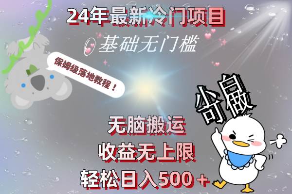 24年最新冷门项目，无脑搬运，收益无上限，轻松日入500＋，保姆级落地教程去创吧-网创项目资源站-副业项目-创业项目-搞钱项目黑蛋搞钱