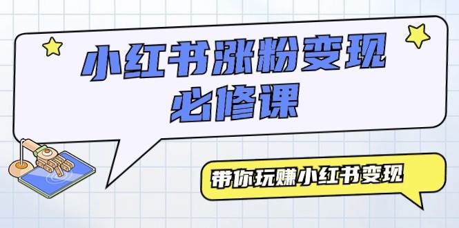 小红书涨粉变现必修课，带你玩赚小红书变现（9节课）去创吧-网创项目资源站-副业项目-创业项目-搞钱项目黑蛋搞钱