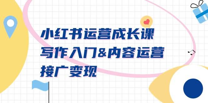 小红书运营成长课，写作入门内容运营接广变现【文档课】去创吧-网创项目资源站-副业项目-创业项目-搞钱项目黑蛋搞钱