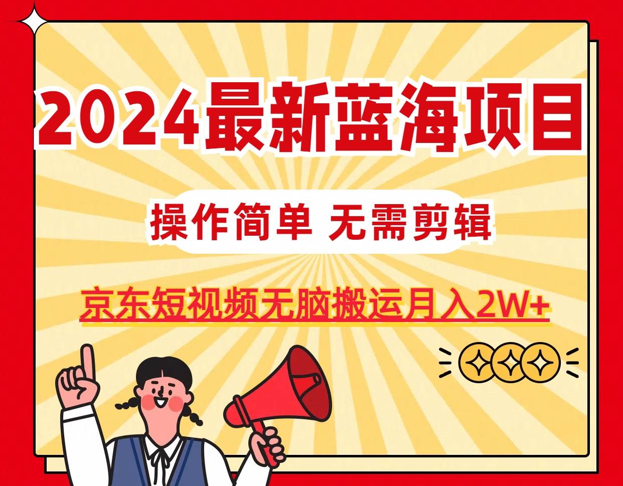 2024最新蓝海项目，无需剪辑，京东图文短视频无脑搬运月入2W+去创吧-网创项目资源站-副业项目-创业项目-搞钱项目黑蛋搞钱