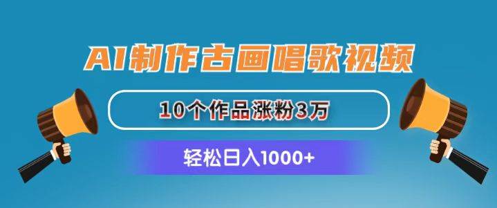 AI制作古画唱歌视频，10个作品涨粉3万，日入1000+去创吧-网创项目资源站-副业项目-创业项目-搞钱项目黑蛋搞钱