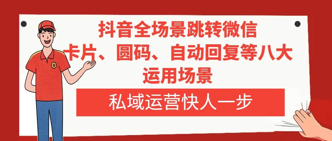 抖音全场景跳转微信，卡片/圆码/自动回复等八大运用场景，私域运营快人一步去创吧-网创项目资源站-副业项目-创业项目-搞钱项目黑蛋搞钱