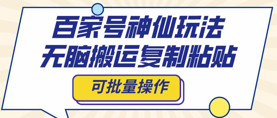 百家号神仙玩法，无脑搬运复制粘贴，可批量操作去创吧-网创项目资源站-副业项目-创业项目-搞钱项目黑蛋搞钱