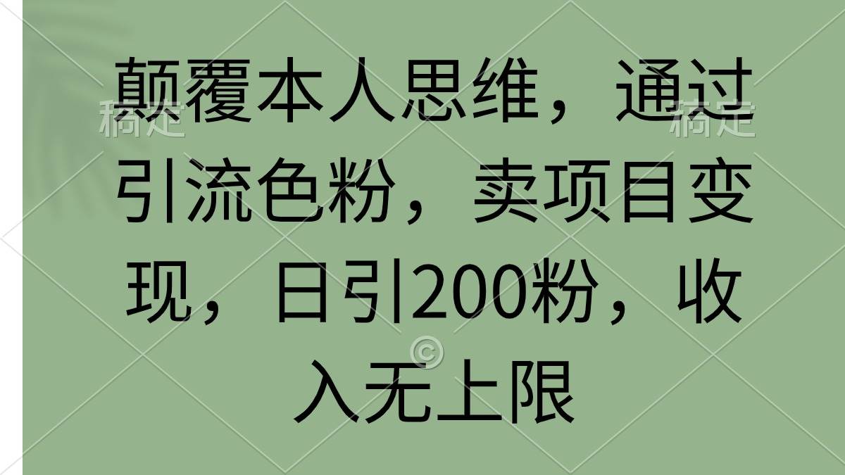 颠覆本人思维，通过引流色粉，卖项目变现，日引200粉，收入无上限去创吧-网创项目资源站-副业项目-创业项目-搞钱项目黑蛋搞钱