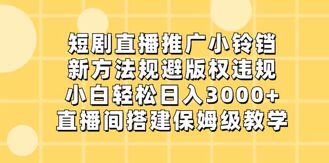 短剧直播推广小铃铛，新方法规避版权违规，小白轻松日入3000+，直播间搭…去创吧-网创项目资源站-副业项目-创业项目-搞钱项目黑蛋搞钱