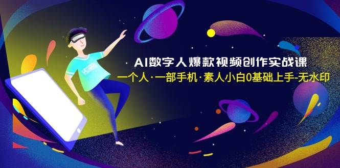 AI数字人爆款视频创作实战课，一个人·一部手机·素人小白0基础上手-无水印去创吧-网创项目资源站-副业项目-创业项目-搞钱项目黑蛋搞钱