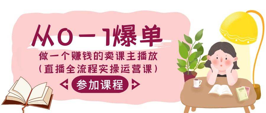 从0-1爆单-做一个赚钱的卖课主播放（直播全流程实操运营课）去创吧-网创项目资源站-副业项目-创业项目-搞钱项目黑蛋搞钱