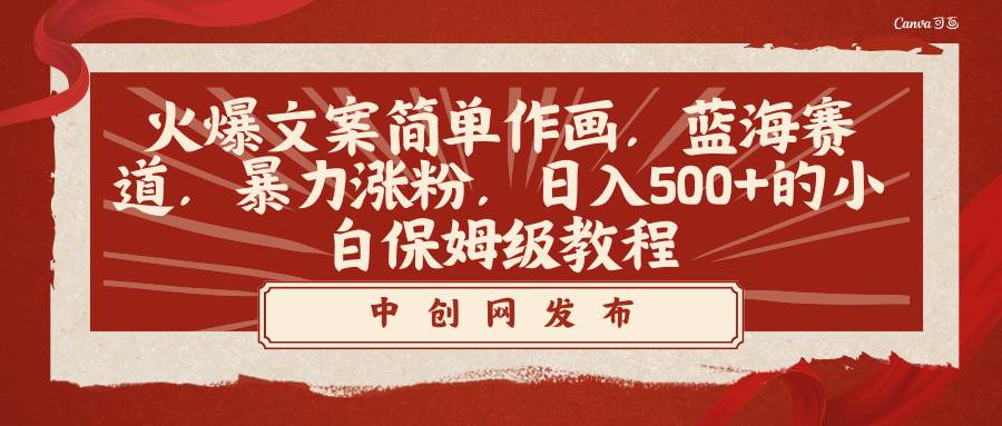 火爆文案简单作画，蓝海赛道，暴力涨粉，日入500+的小白保姆级教程去创吧-网创项目资源站-副业项目-创业项目-搞钱项目黑蛋搞钱