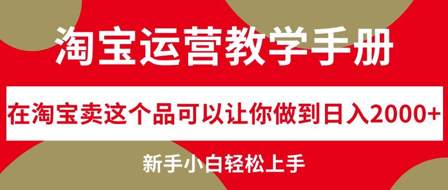 淘宝运营教学手册，在淘宝卖这个品可以让你做到日入2000+，新手小白轻…去创吧-网创项目资源站-副业项目-创业项目-搞钱项目黑蛋搞钱